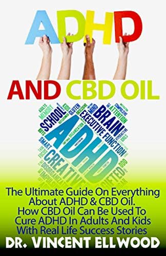 ADHD And CBD Oil: The Ultimate Guide On Everything About ADHD And CBD Oil. How CBD Oil Can Be Used To Cure ADHD In Adults And Kids With Real Life Success Stories