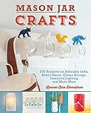 Mason Jar Crafts: DIY Projects for Adorable and Rustic Decor, Storage, Lighting, Gifts and Much More by Lauren Elise Donaldson
