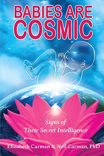 Babies Are Cosmic: Signs of Their Secret Intelligence by Elizabeth Carman, Neil Carman