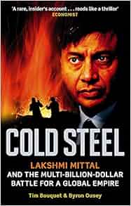 Cold Steel Lakshmi Mittal And The Multi Billion Dollar