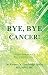 Bye, Bye Cancer!: A Simple, Effective Way to Prevent and Heal Cancer by Rhonda Cambridge Phillip MD MPH HC