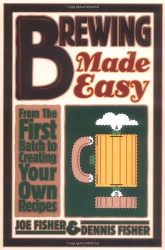 Brewing Made Easy: From the First Batch to Creating Your Own Recipes by Dennis Fisher