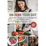 Un-Junk Your Diet: How to Shop, Cook, and Eat to Fight Inflammation and Feel Better Forever