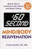 :60 Second Mind/Body Rejuvenation: Quick Tips to Achieve Inner Peace and Body Fitness by 