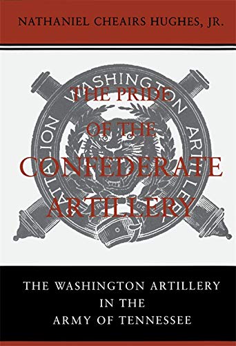 The Pride of the Confederate Artillery: The Washington Artillery in the Army of Tennessee by Nathaniel Cheairs Hughes Jr.