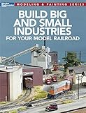 Build Big and Small Industries for your Model Railroad (Model Railroader: Modeling & Painting) by Model Railroader Magazine
