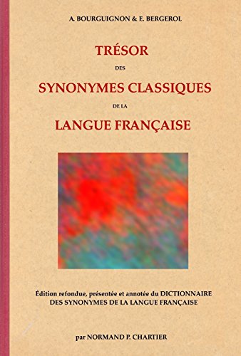 TRÉSOR DES SYNONYMES CLASSIQUES DE LA LANGUE FRANÇAISE: Édition refondue, présentée et annotée du DICTIONNAIRE DES SYNONYMES DE LA LANGUE FRANÇAISE (French Edition) by Normand P. Chartier