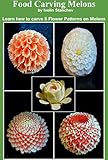 Food Carving Melons: Learn how to carve 5 flower patterns on melons