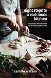 8 Steps to a Real-Foods Kitchen: Transform Your Kitchen, Transform Your Health by Camille W Watson
