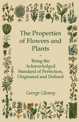 The Properties of Flowers and Plants - Being the Acknowledged Standard of Perfection, Originated and Defined