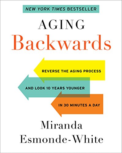 Aging Backwards: Reverse the Aging Process and Look 10 Years Younger in 30 Minutes a Day, by Miranda Esmonde-White Aging Backwards: Reverse the Aging Process and Look 10 Years Younger in 30 Minutes a Day, by Miranda Esmonde-White