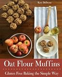 Oat Flour Muffins: Gluten Free Baking The Simple Way by Katy DeDeyne