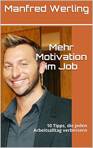 Mehr Motivation im Job: 10 Tipps, die jeden Arbeitsalltag verbessern (German Edition)