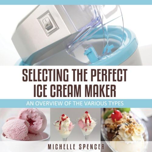 Selecting The Perfect Ice Cream Maker An Overview Of The Various Types