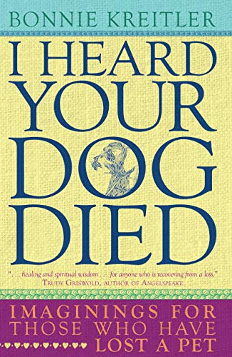 I Heard Your Dog Died: Imaginings for Those Who Have Lost a Pet by Bonnie Kreitler