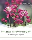 Cool Plants for Cold Climates: A Garden Designer's Perspective by Brenda C. Adams
