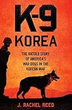 K-9 Korea: The Untold Story of America's War Dogs in the Korean War by J. Rachel Reed