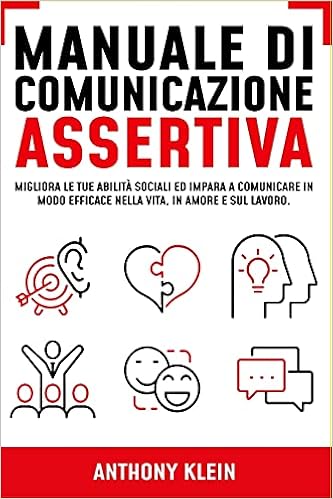 Manuale di Comunicazione Assertiva: Migliora le tue Abilità Sociali ed Impara Manuale di Comunicazione Assertiva: Migliora le tue Abilità Sociali ed Impara