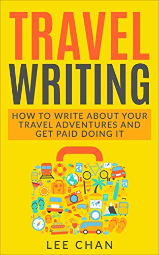 Travel Writing: How to Write About Your Travel Adventures and Get Paid Doing It (Writing Abroad, Blogging, Earn Money, World Travel)