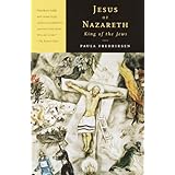 Jesus of Nazareth, King of the Jews: A Jewish Life and the Emergence of Christianity