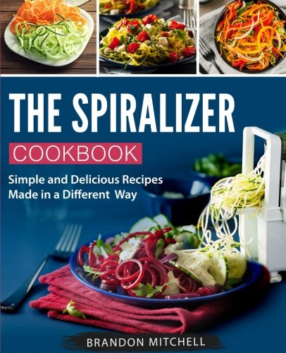 The Spiralizer Cookbook: Quick and Delicious Spiralizer Recipes Made Simple