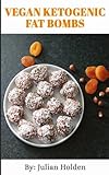 Vegan Ketogenic: Vegan Keto Fat Bombs, The Best Low Carb Vegan Recipes: Burn Fat and Live Forever on a Scientifically Formulated Vegan Low Carb Recipe Book (Vegan Keto, Vegan Ketogenic, keto vegan)