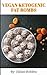 Vegan Ketogenic: Vegan Keto Fat Bombs, The Best Low Carb Vegan Recipes: Burn Fat and Live Forever on a Scientifically Formulated Vegan Low Carb Recipe Book (Vegan Keto, Vegan Ketogenic, keto vegan)