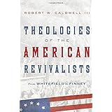 Theologies of the American Revivalists: From Whitefield to Finney