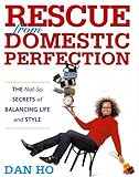 Rescue from Domestic Perfection: The Not-So Secrets of Balancing Life and Style by