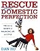 Rescue from Domestic Perfection: The Not-So Secrets of Balancing Life and Style by