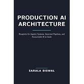 Production AI Architecture: Blueprints for Agentic Systems, Governed Pipelines, and Accountable AI at Scale