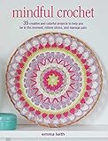 Mindful Crochet: 35 creative and colorful projects to help you be in the moment, relieve stress, and manage pain by 