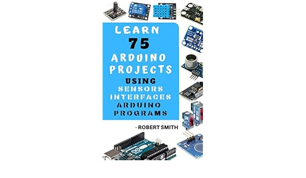 LEARN 75 ARDUINO PROJECT USING SENSORS INTERFACE ARDUINO PROGRAMMINGS: PRACTICAL APPROACH (English Edition) eBook: ROBERT SMITH: Amazon.es: Tienda Kindle