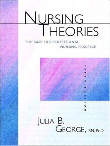 Nursing Theories: The Base for Professional Nursing Practice (5th Edition), by Julia B. George Nursing Theories: The Base for Professional Nursing Practice (5th Edition), by Julia B. George