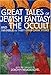 Great Tales of Jewish Fantasy and the Occult: The Dybbuk and Thirty Other Classic Stories by 