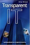 Transparent IT : Building Blocks for an Agile Enterprise, Wilson, Chip, 0976801701
