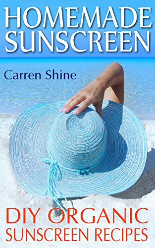Homemade Sunscreen: DIY Non-Toxic Organic Sunscreen Recipes by [Shine, Carren]