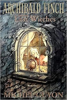 Archibald Finch and the Lost Witches: (Book 1, illustrated), by Michel Guyon