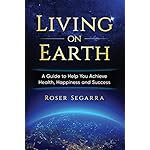 Living on Earth: A Guide to Help You Achieve Health, Happiness, and Success