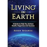 Living on Earth: A Guide to Help You Achieve Health, Happiness, and Success
