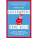 Government Gone Wild: How D.C. Politicians Are Taking You for a Ride -- and What You Can Do About It