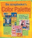 The Scrapbooker's Color Palette: Using Color to Create Fabulous Scrapbook Pages by 