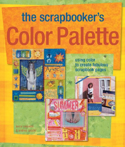 The Scrapbooker's Color Palette: Using Color to Create Fabulous Scrapbook Pages by Kerry Arquette, Andrea Zocchi