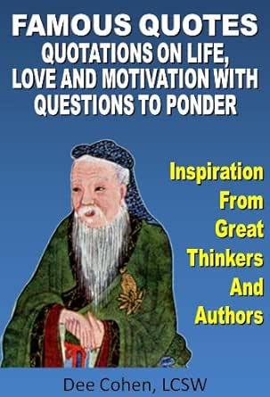 Amazon Com Famous Quotes Inspirational Quotations On Life Love Work Truth And Motivation With Questions To Ponder Quotations Collection Quotes To Inspire Quotes And Sayings Book Motivational Quotes Ebook Cohen Dee Kindle Store