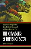 The Gambler and the Bug Boy: 1939 Los Angeles and the Untold Story of a Horse Racing Fix by