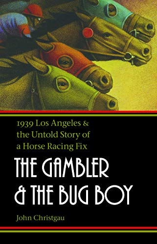 The Gambler and the Bug Boy: 1939 Los Angeles and the Untold Story of a Horse Racing Fix by John Christgau