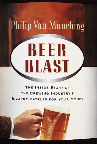 Beer Blast: The Inside Story of the Brewing Industry's Bizarre Battles for Your Money by Philip Van Munching