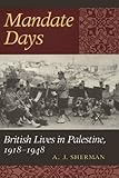 Mandate Days : British Lives in Palestine, 1918-1948, Sherman, A. J., 0801866200