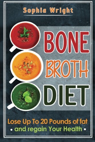 Bone Broth Diet: Lose Up to 20lbs Of Fat And Regain Your Health (Bone Broth, Bone Broth Diet)