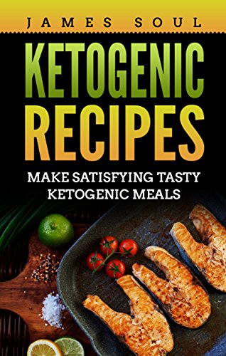 Ketogenic recipes: Make satisfying tasty ketogenic meals by James Soul